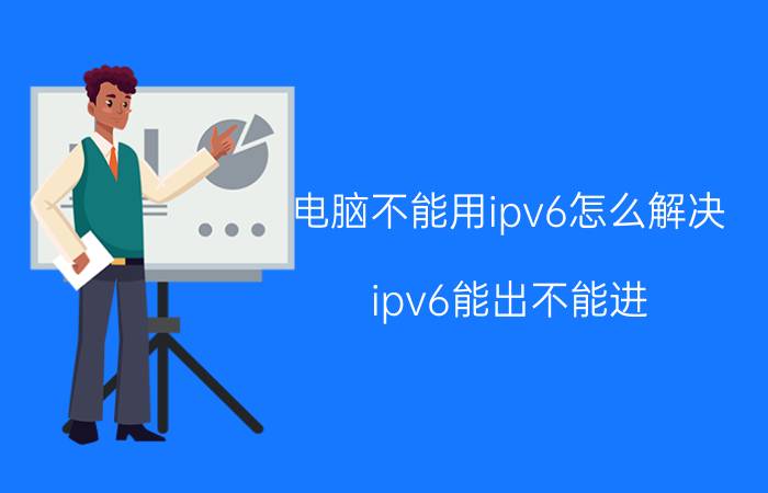 电脑不能用ipv6怎么解决 ipv6能出不能进？